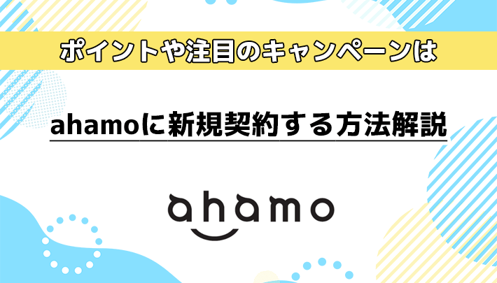 ahamoに新規契約する方法を解説！新規契約のポイントや注目のキャンペーンは？