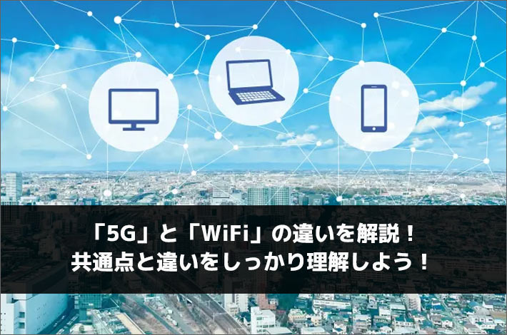 「5g」と「wifi」の違いを解説！共通点と違いをしっかり理解しよう！ スマホの先生