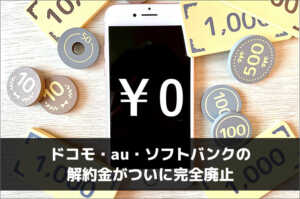ドコモ・au・ソフトバンクの解約金がついに完全廃止
