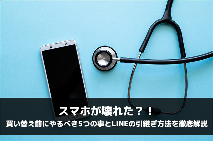 スマホが壊れた？！買い替え前にやるべき5つの事とLINEの引継ぎ方法を徹底解説