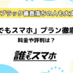 「誰でもスマホ」プラン徹底解説。携帯ブラック審査落ちの人も大丈夫！料金や評判は？